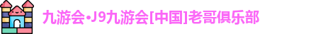 九游会·J9九游会[中国]老哥俱乐部